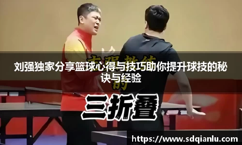 刘强独家分享篮球心得与技巧助你提升球技的秘诀与经验