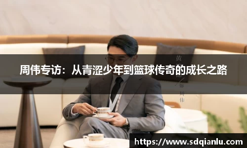 周伟专访：从青涩少年到篮球传奇的成长之路