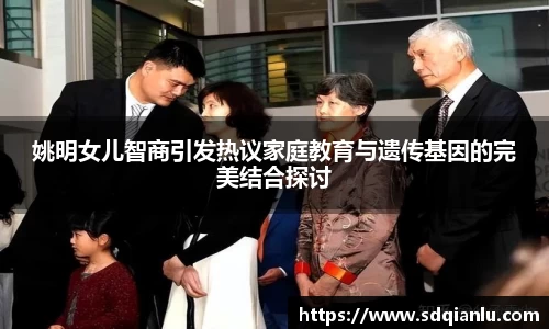 姚明女儿智商引发热议家庭教育与遗传基因的完美结合探讨