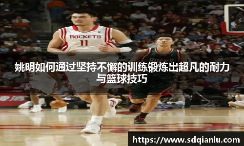 姚明如何通过坚持不懈的训练锻炼出超凡的耐力与篮球技巧