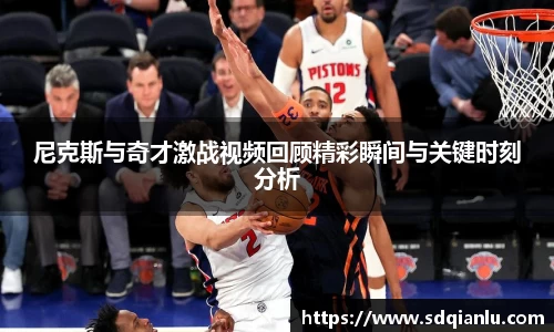 尼克斯与奇才激战视频回顾精彩瞬间与关键时刻分析