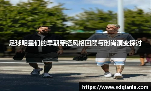 足球明星们的早期穿搭风格回顾与时尚演变探讨