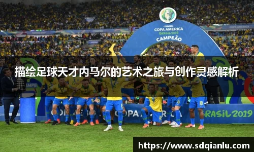 描绘足球天才内马尔的艺术之旅与创作灵感解析