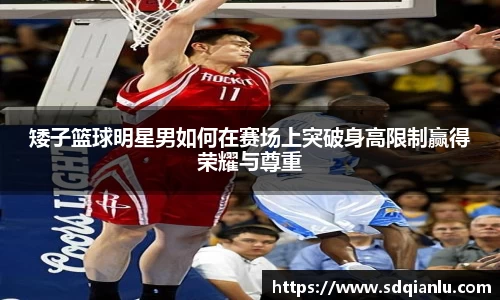 矮子篮球明星男如何在赛场上突破身高限制赢得荣耀与尊重